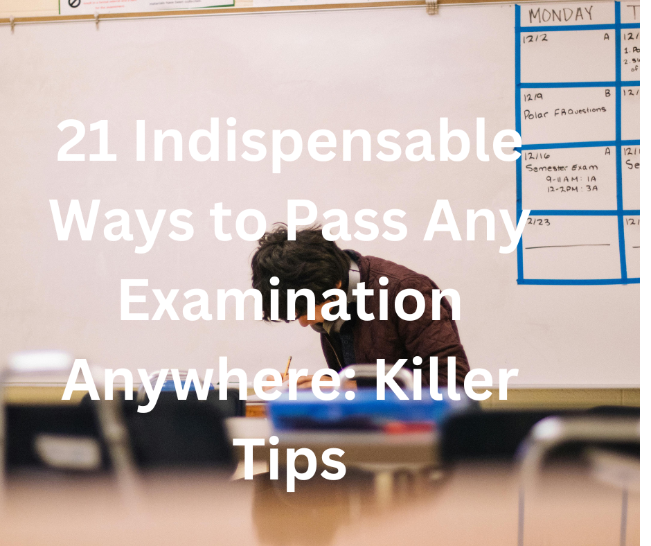 21 Indispensable Ways to Pass Any Examination Anywhere: Killer Tips